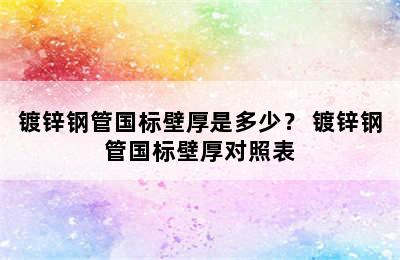 镀锌钢管国标壁厚是多少？ 镀锌钢管国标壁厚对照表